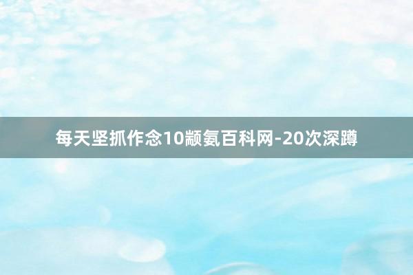 每天坚抓作念10颛氨百科网-20次深蹲
