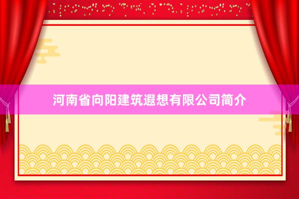 河南省向阳建筑遐想有限公司简介