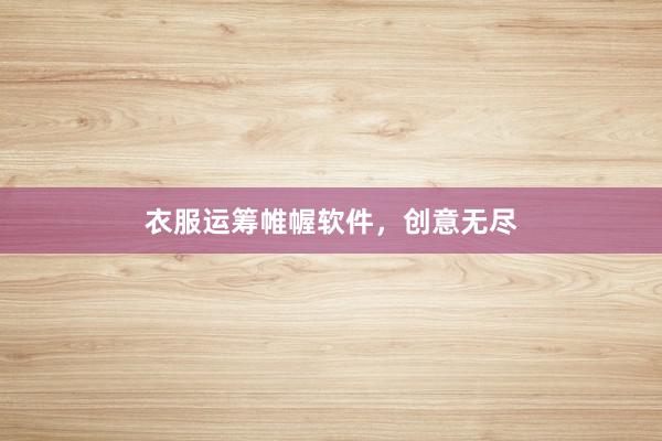 衣服运筹帷幄软件，创意无尽