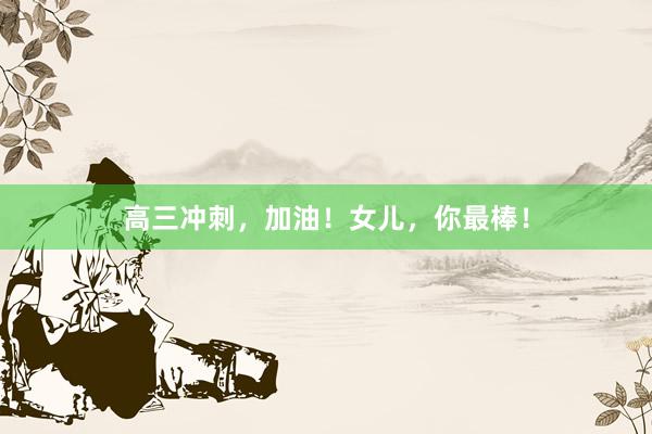 高三冲刺，加油！女儿，你最棒！