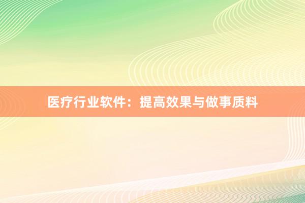 医疗行业软件：提高效果与做事质料