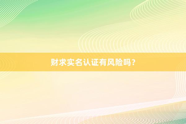 财求实名认证有风险吗?