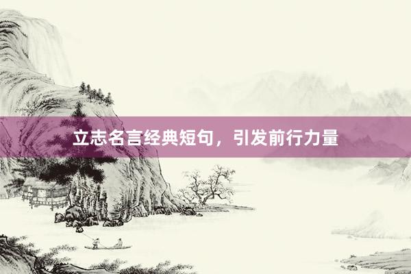 立志名言经典短句，引发前行力量